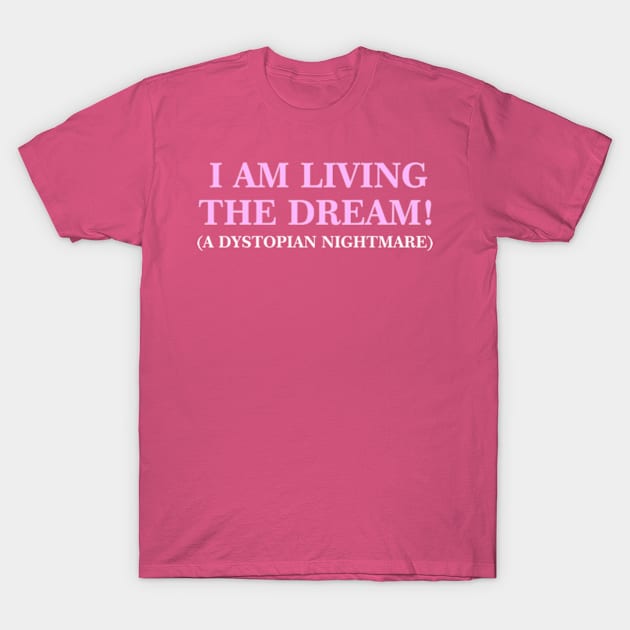 I Am Living The Dream (A Dystopian Nightmare) T-Shirt by taylerray